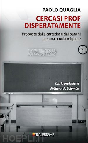 quaglia paolo - cercasi prof disperatamente. proposte dalla cattedra e dai banchi per una scuola