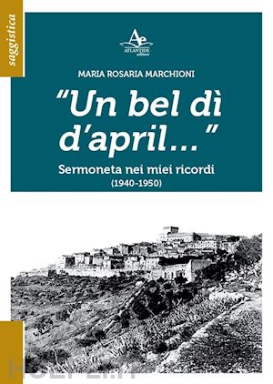 marchioni maria rosaria - un bel dì d'april... sermoneta nei miei ricordi (1940-1950)