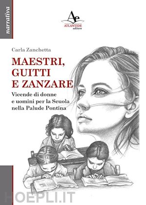 zanchetta carla - maestri, guitti e zanzare. vicende di donne e uomini per la scuola nella palude pontina