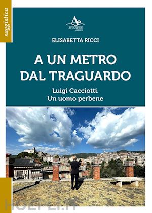 ricci elisabetta - a un metro dal traguardo. luigi cacciotti. un uomo perbene