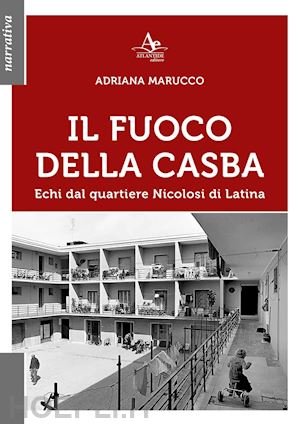 marucco adriana - il fuoco della casba. echi dal quartiere nicolosi di latina