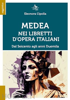 cipolla eleonora - medea nei libretti d'opera italiani. dal seicento agli anni duemila