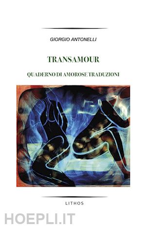 antonelli giorgio - transamour. quaderno di amorose traduzioni