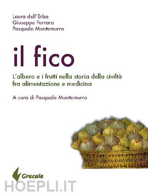 dell'erba laura; ferrara giuseppe; montemurro pasquale; montemurro p. (curatore) - fico. l'albero e i frutti nella storia della civilta' tra alimentazione e medici