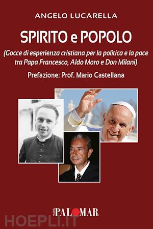 lucarella angelo - spirito e popolo (gocce di esperienza cristiana per la politica e la pace tra papa francesco, aldo moro e don milani)