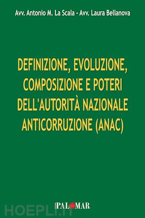 la scala antonio; bellanova laura - definizione, evoluzione, composizione e poteri dell'autorità nazionale anticorruzione (anac). ediz. per la scuola