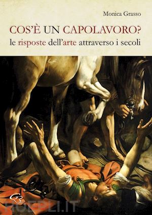 grasso monica - cos'e un capolavoro? le risposte dell'arte attraverso i secoli