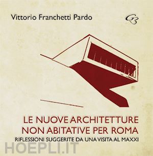 franchetti pardo vittorio - le nuove?architetture non abitative per roma. riflessioni suggerite da una visita al maxxi