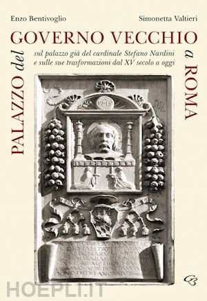 bentivoglio enzo; valtieri simonetta - palazzo del governo vecchio a roma. sul palazzo già del cardinale stefano nardini e sulle sue trasformazioni dal xv secolo a oggi