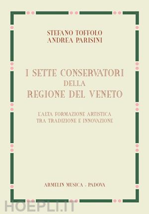 toffolo stefano; parisini andrea - sette conservatori della regione del veneto. l'alta formazione artistica fra tra