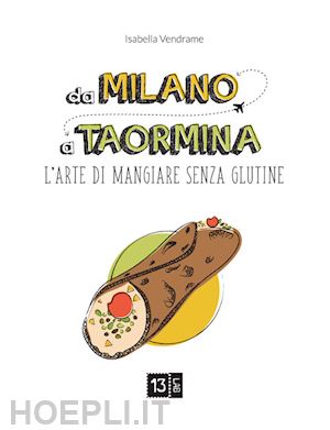 vendrame isabella - da milano a taormina. l'arte di mangiare senza glutine. ediz. illustrata