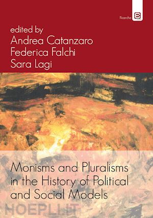 catanzaro a.(curatore); falchi f.(curatore); lagi s.(curatore) - monisms and pluralisms in the history of political and social models