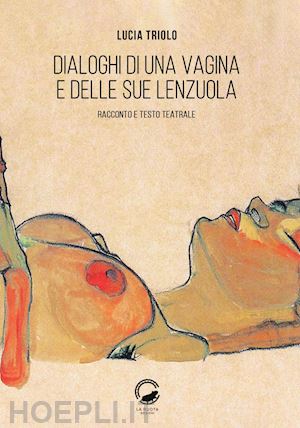 triolo lucia - dialoghi di una vagina e delle sue lenzuola. racconto e testo teatrale