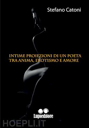 catoni stefano - intime proiezioni di un poeta tra anima erotismo e amore