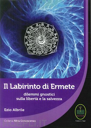 albrile ezio - il labirinto di ermete. dilemmi gnostici sulla liberta' e la salvezza