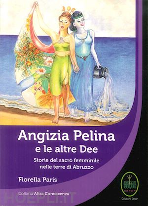 paris fiorella - angizia pelina e le altre dee. storie del sacro femminile nelle terre di abruzzo