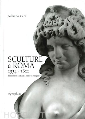 cera adriano - sculture a roma 1534-1621. da paolo iii farnese a paolo v borghese