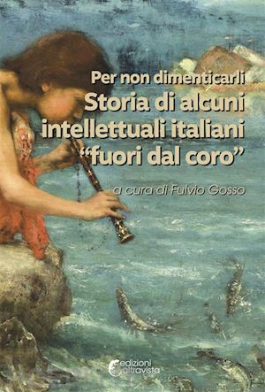 gosso f.(curatore) - per non dimenticarli. storia di alcuni intellettuali italiani «fuori dal coro»