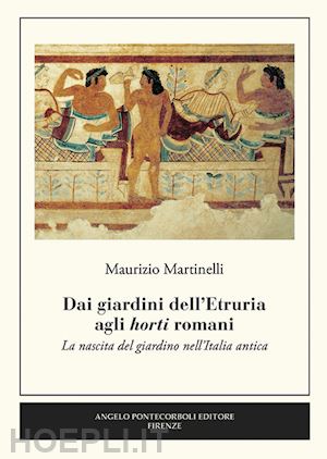 martinelli maurizio - dai giardini dell'etruria agli horti romani