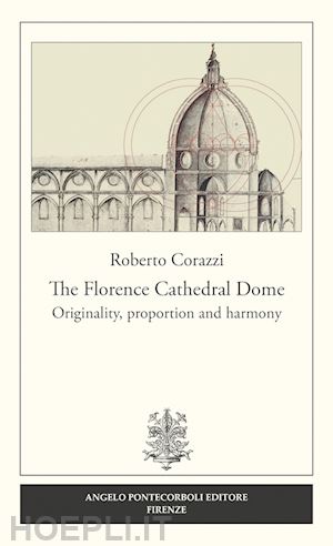 corazzi roberto - the florence cathedral dome. originality, proportion and harmony . vol. 1