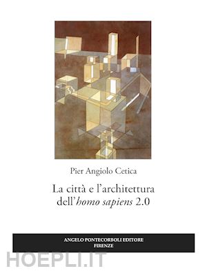 cetica pier angiolo - la città e l'architettura dell'«homo sapiens» 2.0