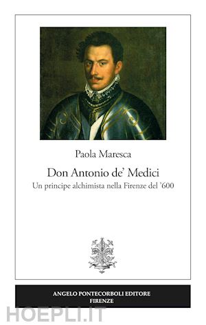 maresca paola - don antonio de' medici. un principe alchimista nella firenze del '600