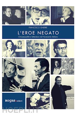 gnerre francesco - l'eroe negato. omosessualita' e letteratura nel novecento italiano