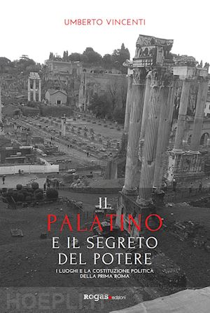 vincenti umberto - il palatino e il segreto del potere. i luoghi e la costituzione politica della prima roma