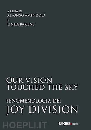 amendola a. (curatore); barone l. (curatore) - our vision touched the sky. fenomenologia dei joy division