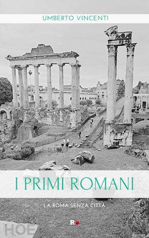 vincenti umberto - i primi romani. la roma senza città