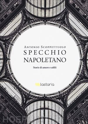 scoppettuolo antonio - specchio napoletano. storie di amori e addii