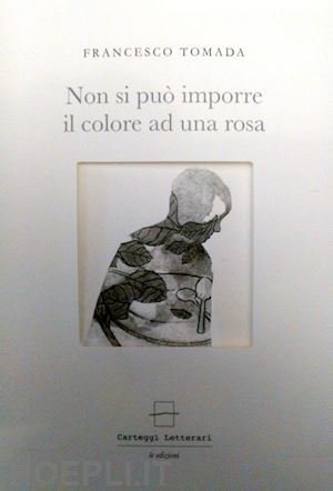 tomada francesco; castaldi n. (curatore) - non si puo' imporre il colore a una rosa