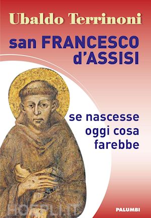 terrinoni ubaldo - san francesco d'assisi. se nascesse oggi cosa farebbe