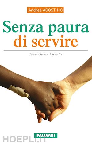 agostino andrea - senza paura di servire. essere missionari in uscita