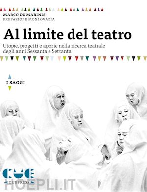 de marinis marco - al limite del teatro. utopie, progetti e aporie nella ricerca teatrale degli ann