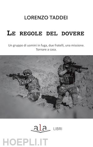 taddei lorenzo - le regole del dovere. un gruppo di uomini in fuga, due fratelli, una missione. tornare a casa