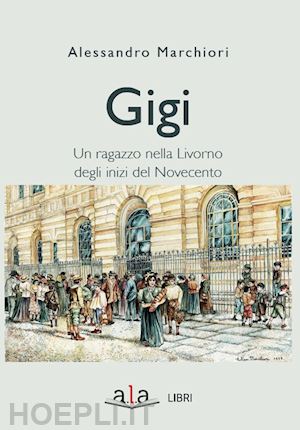 marchiori alessandro - gigi. sette giorni di un ragazzo livornese agli inizi del novecento