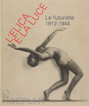 gatti chiara (curatore); resch raffaella (curatore) - l'elica e la luce . le futuriste 1912-1944