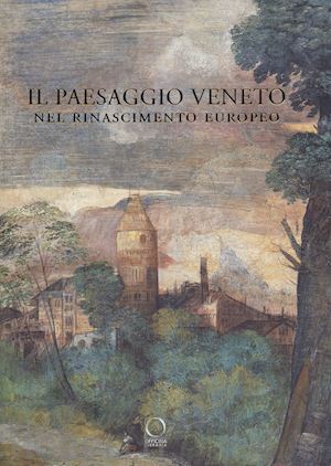 caracausi a. (curatore); grosso m. (curatore); romani v. (curatore) - paesaggio veneto nel rinascimento europeo. linguaggi, rappresentazioni, scambi (