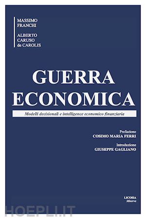 franchi massimo; caruso de carolis alberto - guerra economica. modelli decisionali e intelligence economico finanziaria