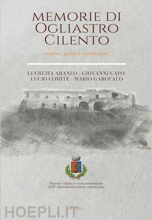 araneo lucrezia; capo giovanni; comite lucio - memorie di ogliastro cilento. radici, genti e tradizioni