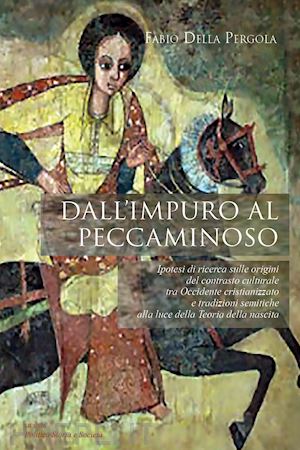 della pergola fabio - dall'impuro al peccaminoso. ipotesi di ricerca sulle origini del contrasto culturale tra occidente cristianizzato e tradizioni semitiche alla luce della teoria della nascita