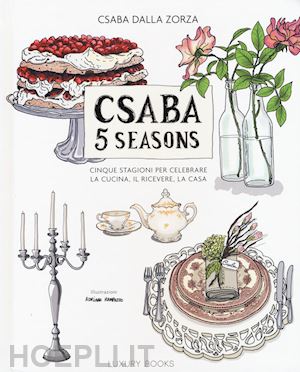 dalla zorza csaba - csaba 5 seasons. cinque stagioni per celebrare la cucina, il ricevere, la casa