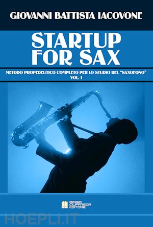 iacovone giovanni battista - startup for sax. metodo propedeutico completo per lo studio del «saxofono». vol. 1