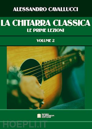 cavallucci alessandro - la chitarra classica. metodo . vol. 2: le prime lezioni