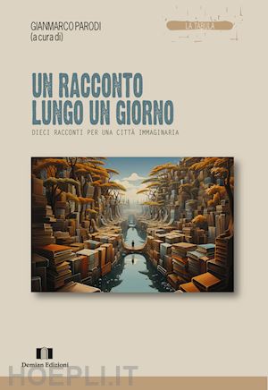 parodi g.(curatore) - un racconto lungo un giorno. dieci racconti per una città immaginaria