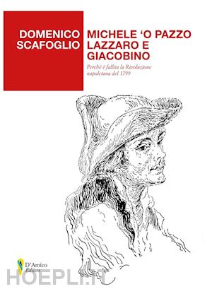 scafoglio domenico - michele 'o pazzo lazzaro e giacobino. perché è fallita la rivoluzione napoletana del 1799