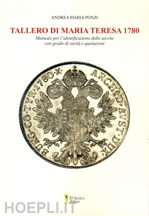 ponzi andrea maria - tallero di maria teresa 1780. manuale per l'identificazione delle zecche con grado di rarità e quotazione