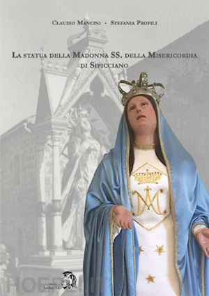 mancini claudio; profili stefania - la statua della madonna ss. della misericordia di sipicciano