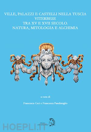 ceci f.(curatore); pandimiglio f.(curatore) - ville, palazzi e castelli nella tuscia viterbese tra xv e xvii secolo: natura, mitologia e alchimia